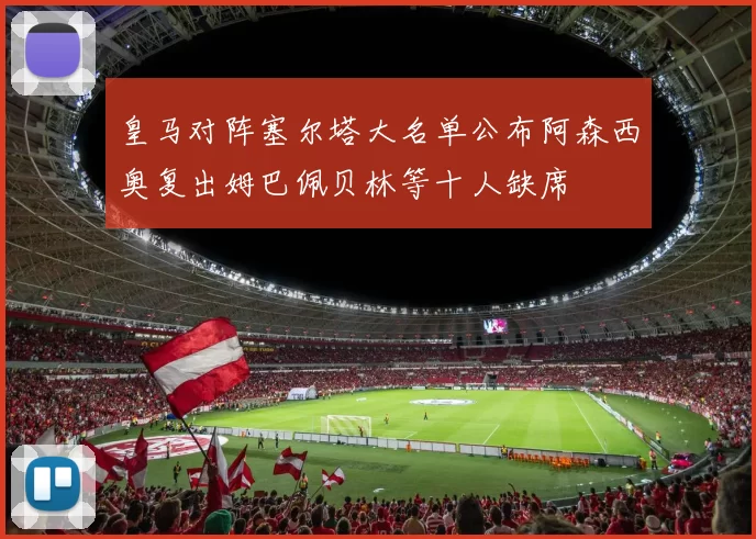 皇马对阵塞尔塔大名单公布阿森西奥复出姆巴佩贝林等十人缺席