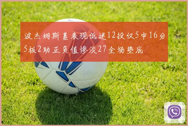 波杰姆斯基表现低迷12投仅5中16分5板2助正负值惨淡27全场垫底