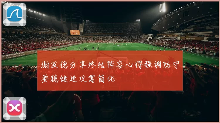 谢泼德分享终结阵容心得强调防守要稳健进攻需简化