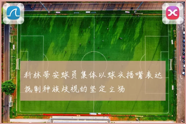 科林蒂安球员集体以球衣捂嘴表达抵制种族歧视的坚定立场