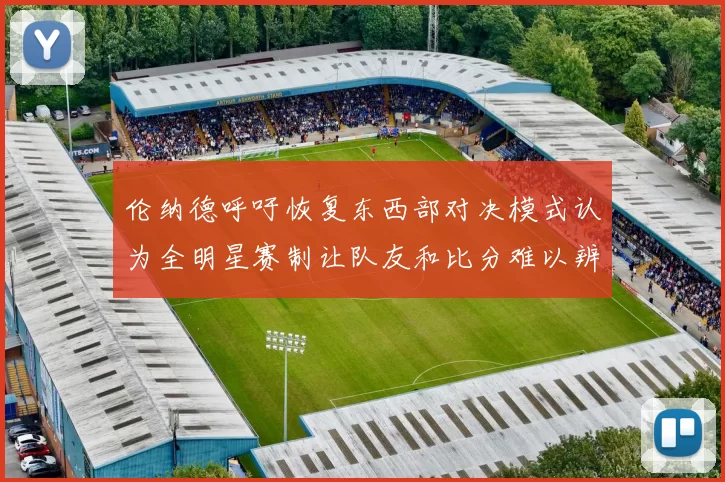 伦纳德呼吁恢复东西部对决模式认为全明星赛制让队友和比分难以辨认