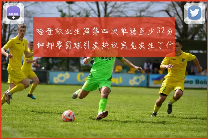 哈登职业生涯第四次单场至少32分钟却零罚球引发热议究竟发生了什么