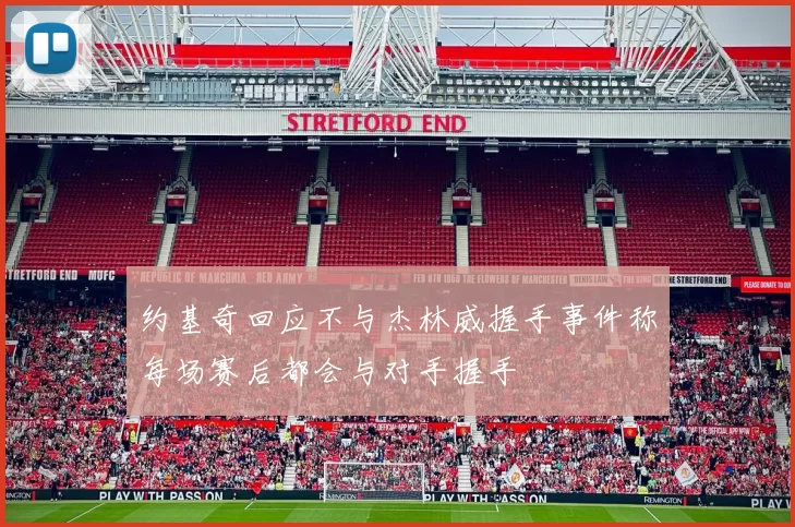 约基奇回应不与杰林威握手事件称每场赛后都会与对手握手
