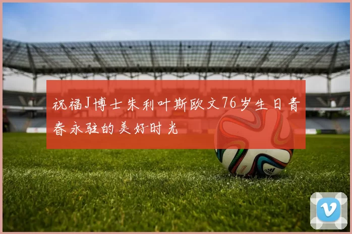祝福J博士朱利叶斯欧文76岁生日青春永驻的美好时光