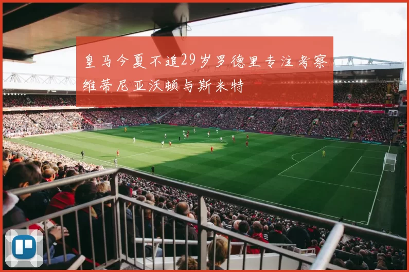 皇马今夏不追29岁罗德里专注考察维蒂尼亚沃顿与斯米特