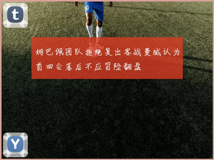 姆巴佩团队拒绝复出客战曼城认为首回合落后不应冒险翻盘
