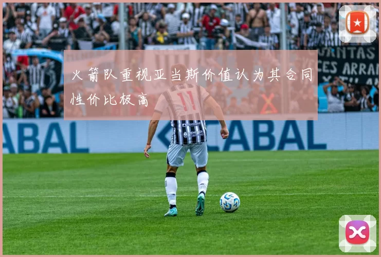 火箭队重视亚当斯价值认为其合同性价比极高