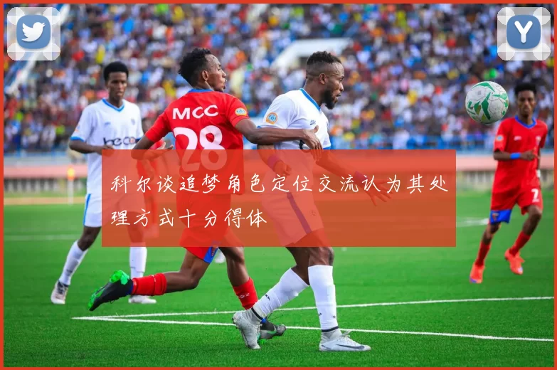 科尔谈追梦角色定位交流认为其处理方式十分得体